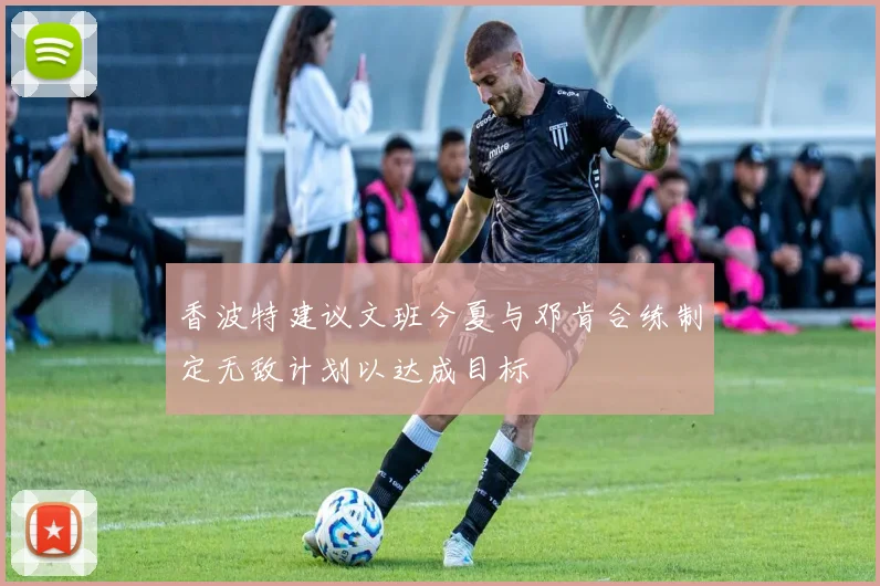 香波特建议文班今夏与邓肯合练制定无敌计划以达成目标