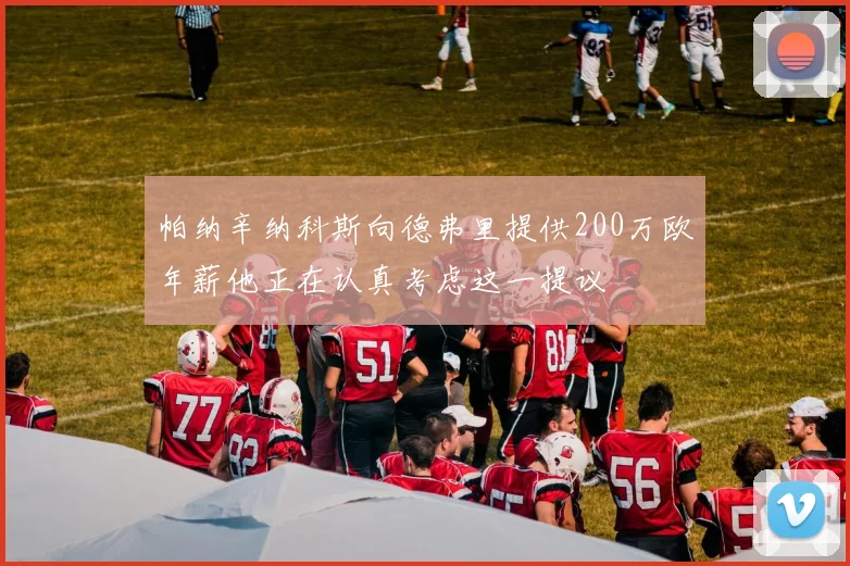 帕纳辛纳科斯向德弗里提供200万欧年薪他正在认真考虑这一提议