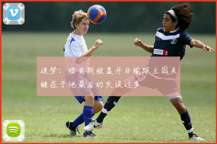 追梦：福克斯被盖并非输球主因关键在于他最后的失误过多