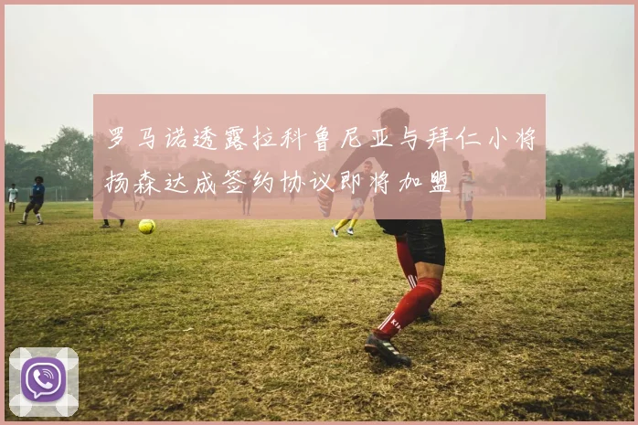 罗马诺透露拉科鲁尼亚与拜仁小将扬森达成签约协议即将加盟