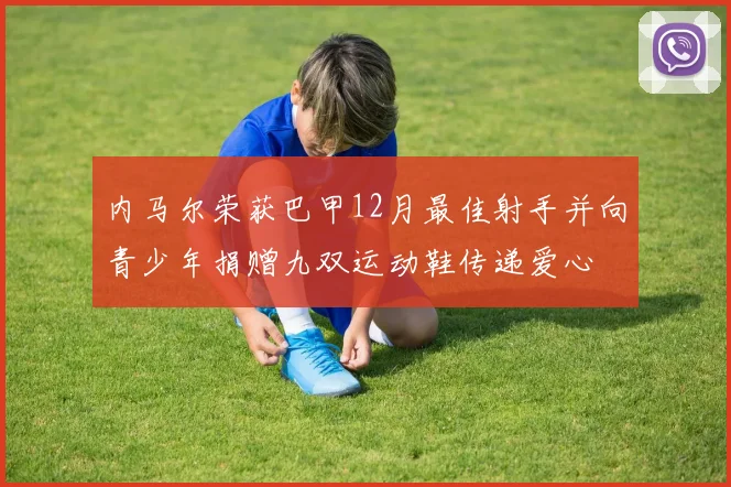内马尔荣获巴甲12月最佳射手并向青少年捐赠九双运动鞋传递爱心