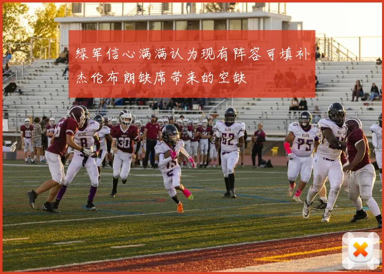 绿军信心满满认为现有阵容可填补杰伦布朗缺席带来的空缺