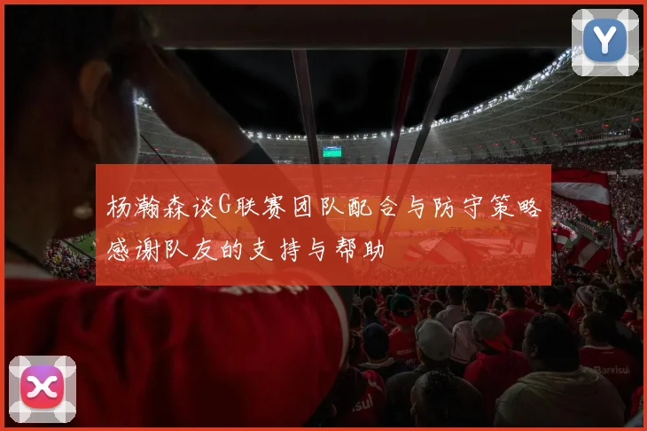 杨瀚森谈G联赛团队配合与防守策略感谢队友的支持与帮助
