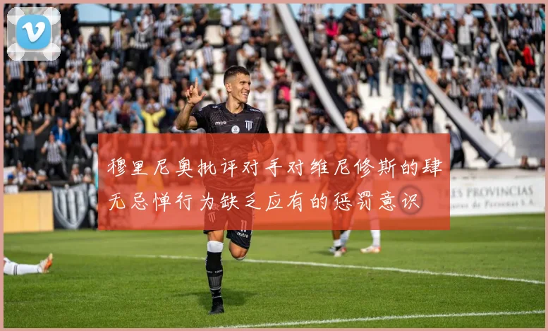 穆里尼奥批评对手对维尼修斯的肆无忌惮行为缺乏应有的惩罚意识