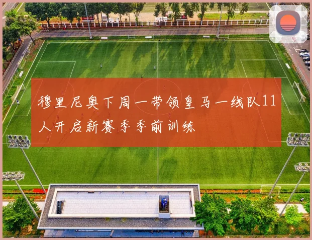 穆里尼奥下周一带领皇马一线队11人开启新赛季季前训练