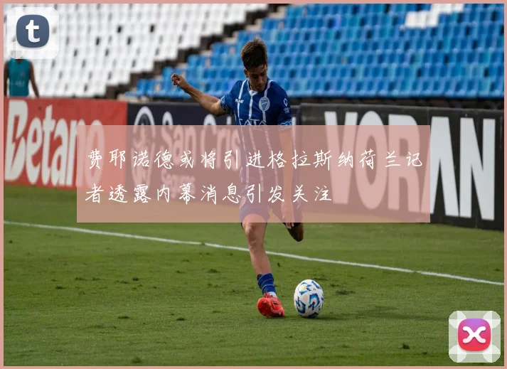 费耶诺德或将引进格拉斯纳荷兰记者透露内幕消息引发关注