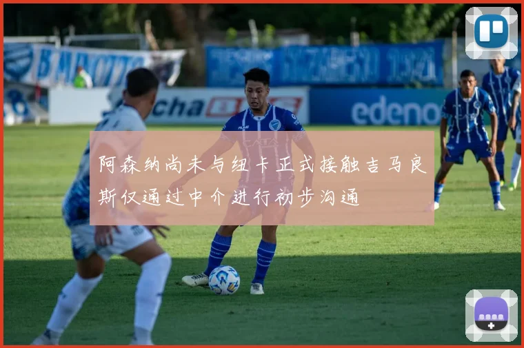 阿森纳尚未与纽卡正式接触吉马良斯仅通过中介进行初步沟通